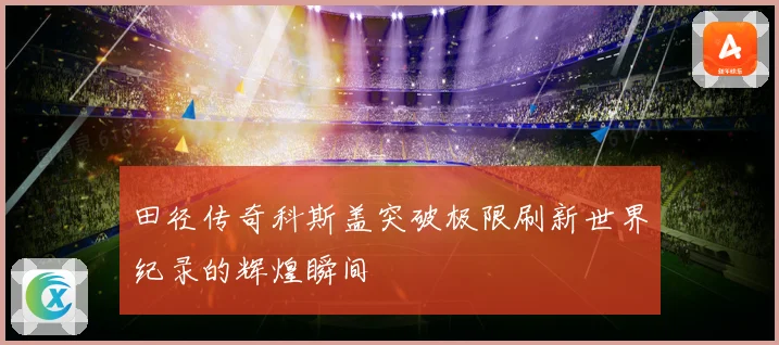 田径传奇科斯盖突破极限刷新世界纪录的辉煌瞬间