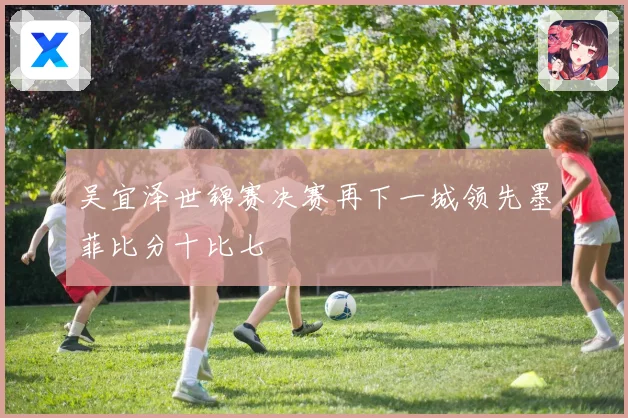 吴宜泽世锦赛决赛再下一城领先墨菲比分十比七
