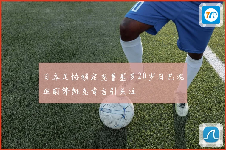 日本足协锁定克鲁塞罗20岁日巴混血前锋凯克肯吉引关注