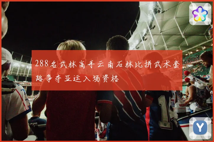 288名武林高手云南石林比拼武术套路争夺亚运入场资格