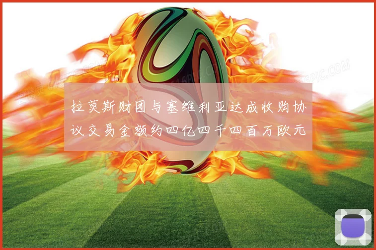 拉莫斯财团与塞维利亚达成收购协议交易金额约四亿四千四百万欧元
